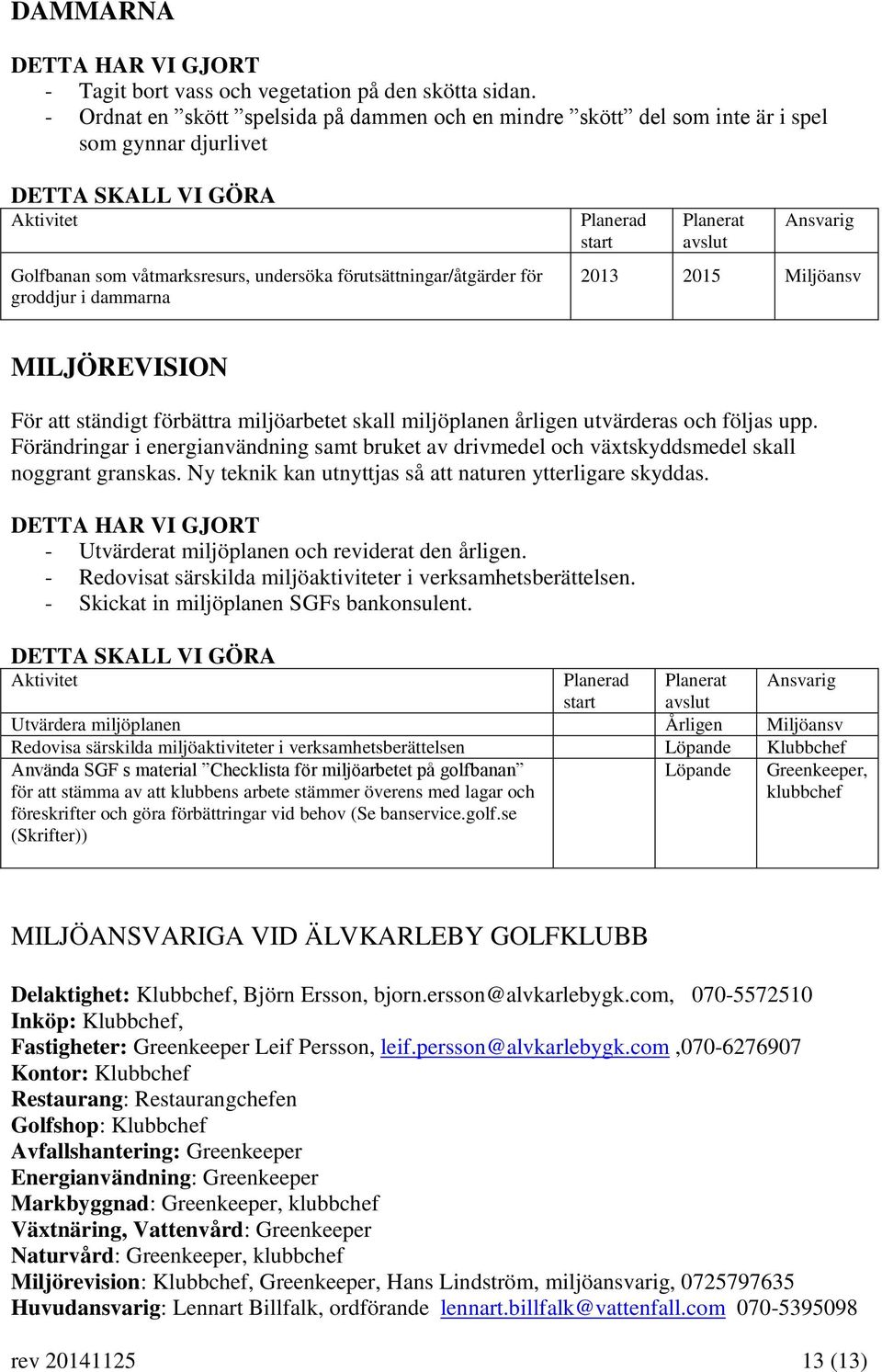 Miljöansv MILJÖREVISION För att ständigt förbättra miljöarbetet skall miljöplanen årligen utvärderas och följas upp.
