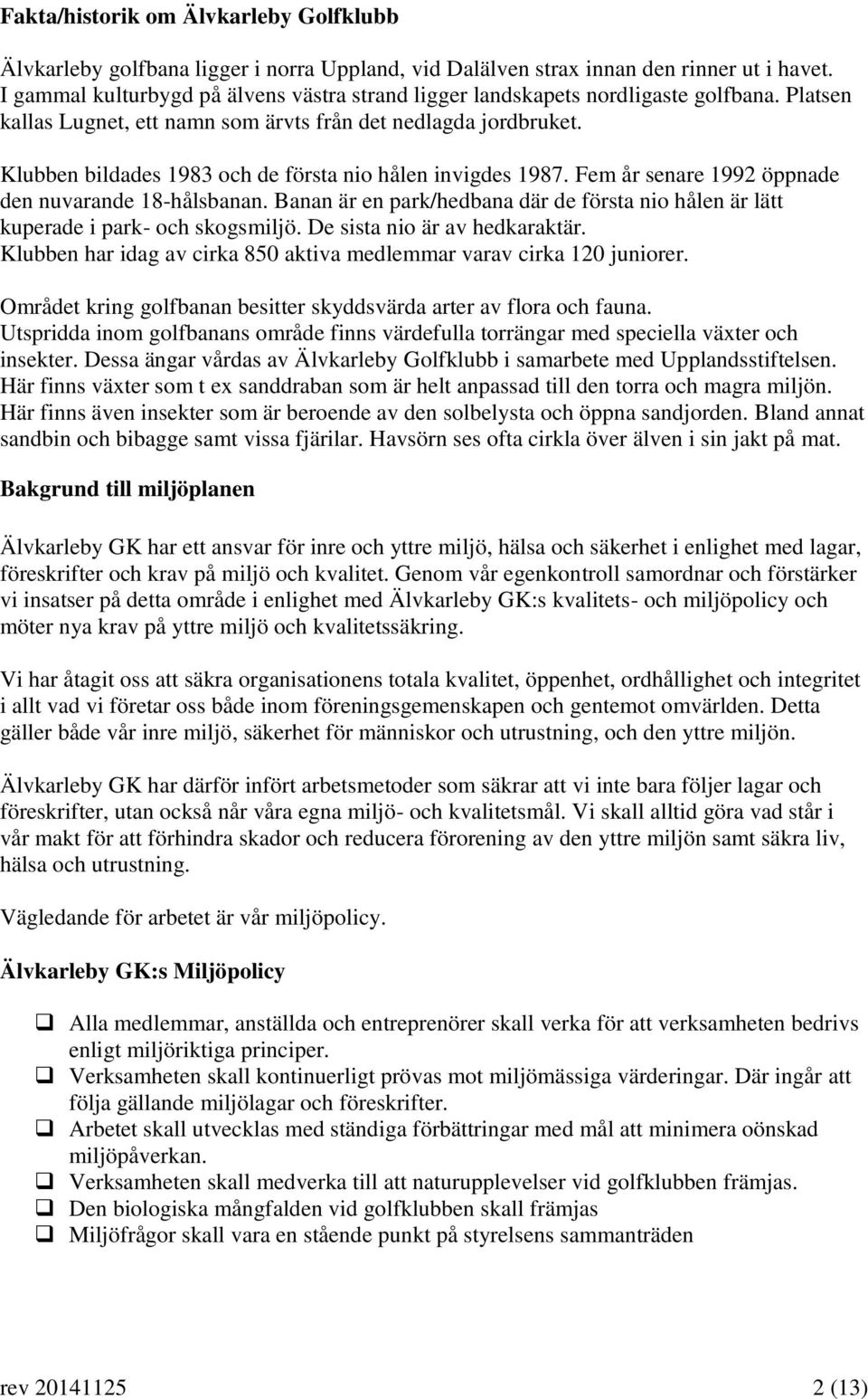 Klubben bildades 1983 och de första nio hålen invigdes 1987. Fem år senare 1992 öppnade den nuvarande 18-hålsbanan.