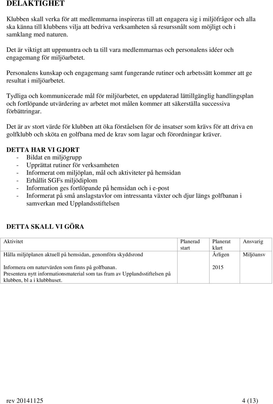 Personalens kunskap och engagemang samt fungerande rutiner och arbetssätt kommer att ge resultat i miljöarbetet.