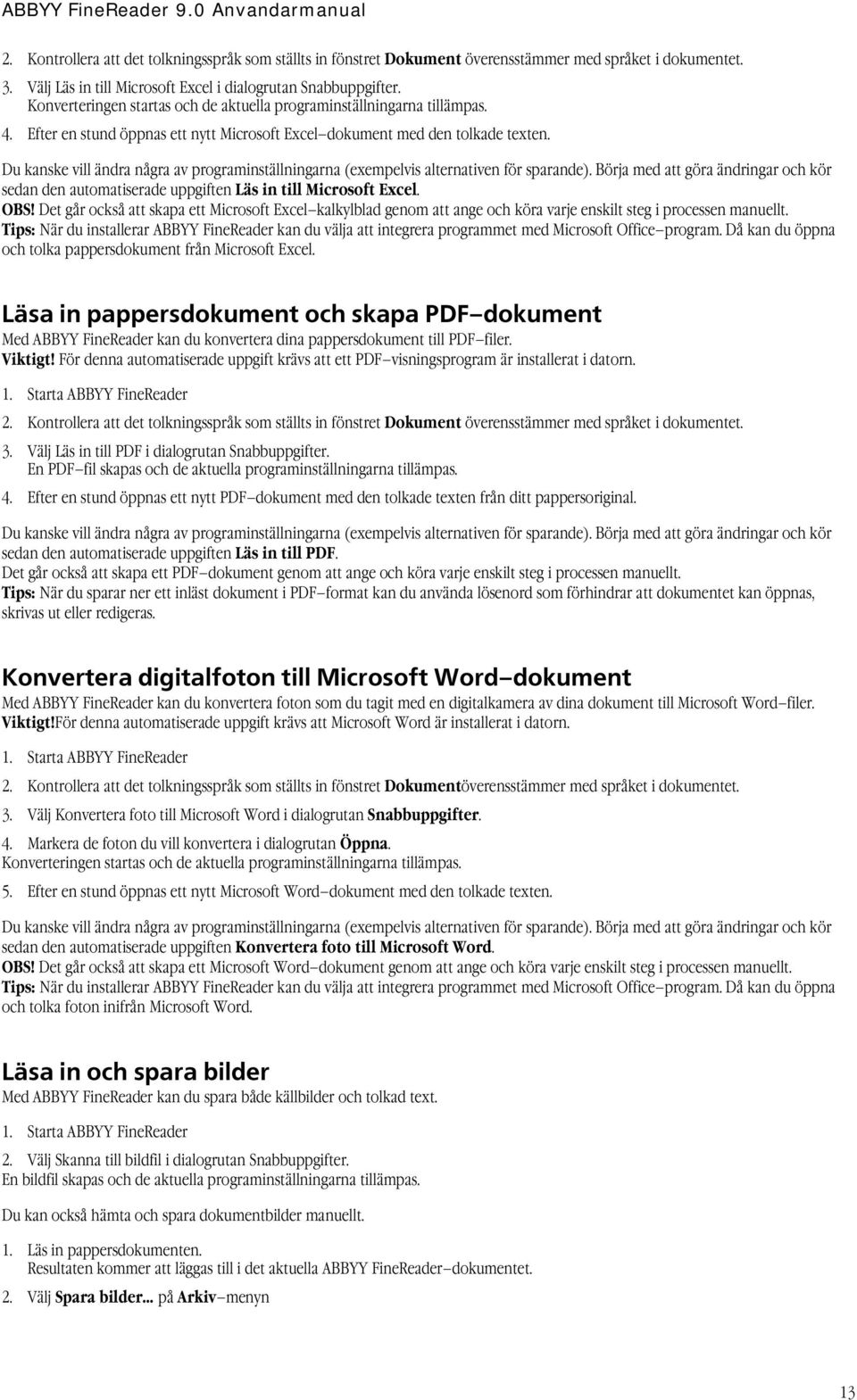 Du kanske vill ändra några av programinställningarna (exempelvis alternativen för sparande). Börja med att göra ändringar och kör sedan den automatiserade uppgiften Läs in till Microsoft Excel. OBS!