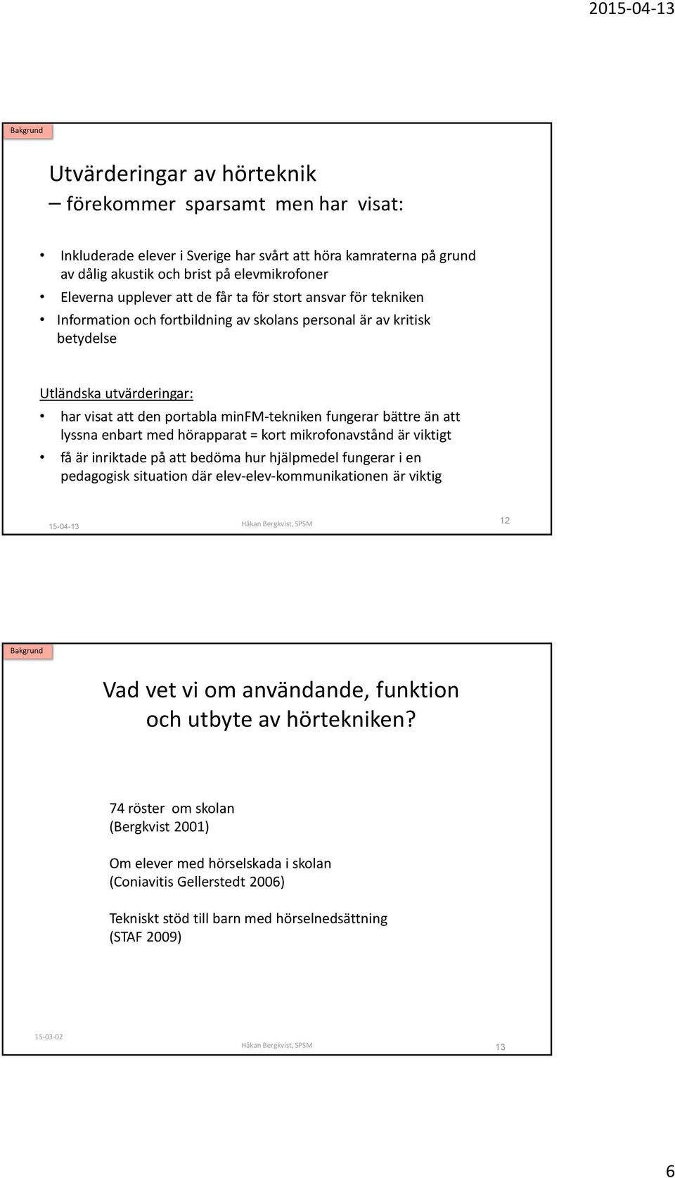 fungerar bättre än att lyssna enbart med hörapparat = kort mikrofonavstånd är viktigt få är inriktade på att bedöma hur hjälpmedel fungerar i en pedagogisk situation där elev-elev-kommunikationen är