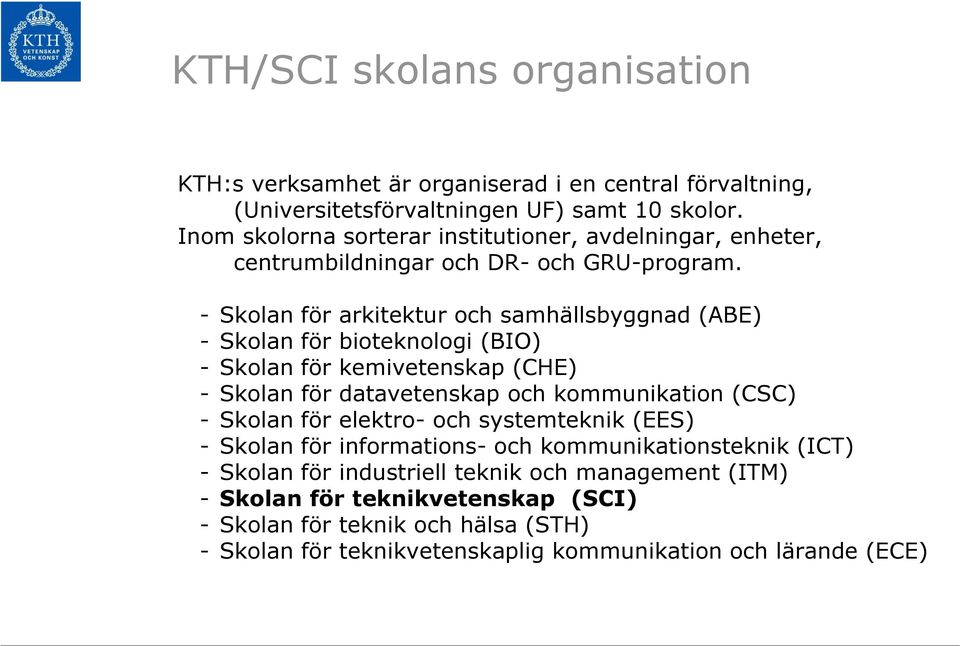 - Skolan för arkitektur och samhällsbyggnad (ABE) - Skolan för bioteknologi (BIO) - Skolan för kemivetenskap (CHE) - Skolan för datavetenskap och kommunikation (CSC) -