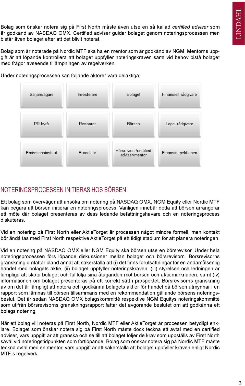 Mentorns uppgift är att löpande kontrollera att bolaget uppfyller noteringskraven samt vid behov bistå bolaget med frågor avseende tillämpningen av regelverken.