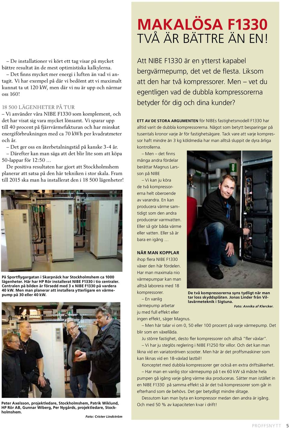 18 500 lägenheter på tur Vi använder våra NIBE F1330 som komplement, och det har visat sig vara mycket lönsamt.
