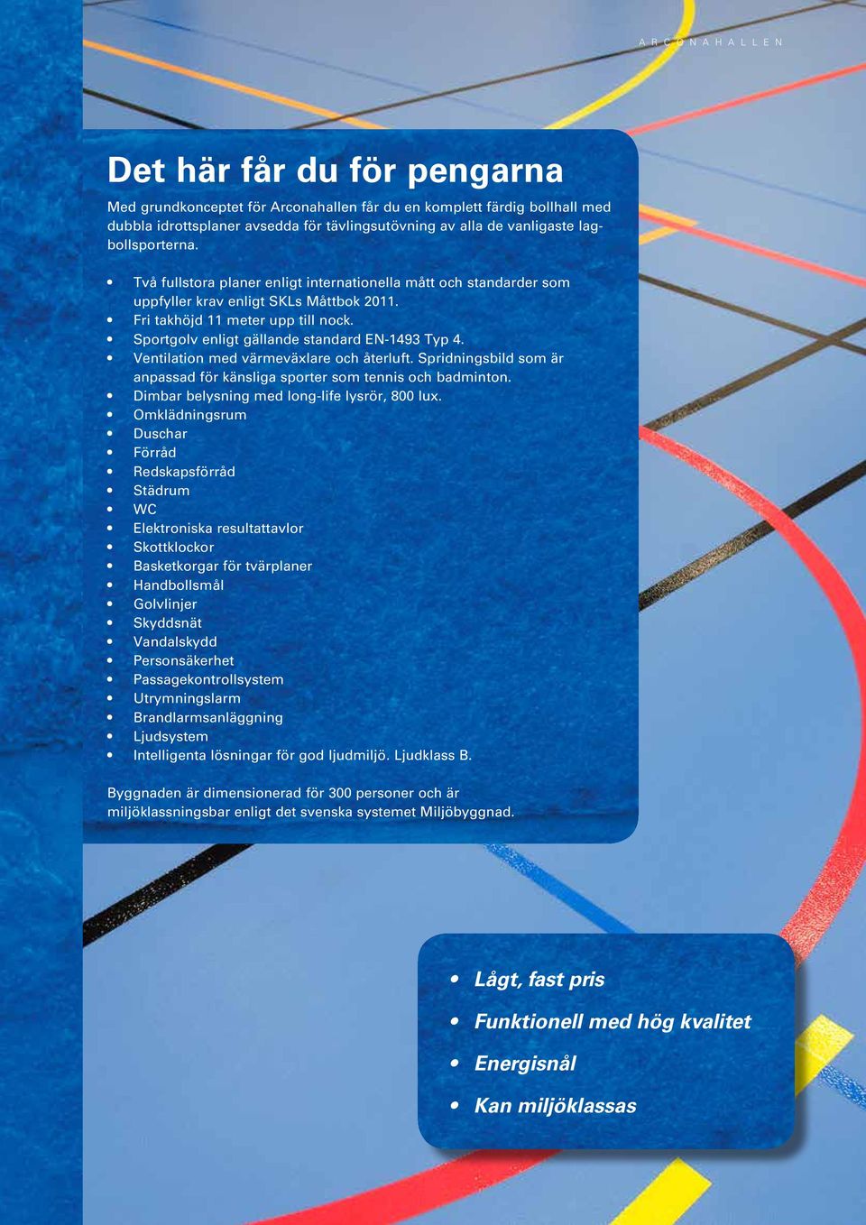 Ventilation med värmeväxlare och återluft. Spridningsbild som är anpassad för känsliga sporter som tennis och badminton. Dimbar belysning med long-life lysrör, 800 lux.