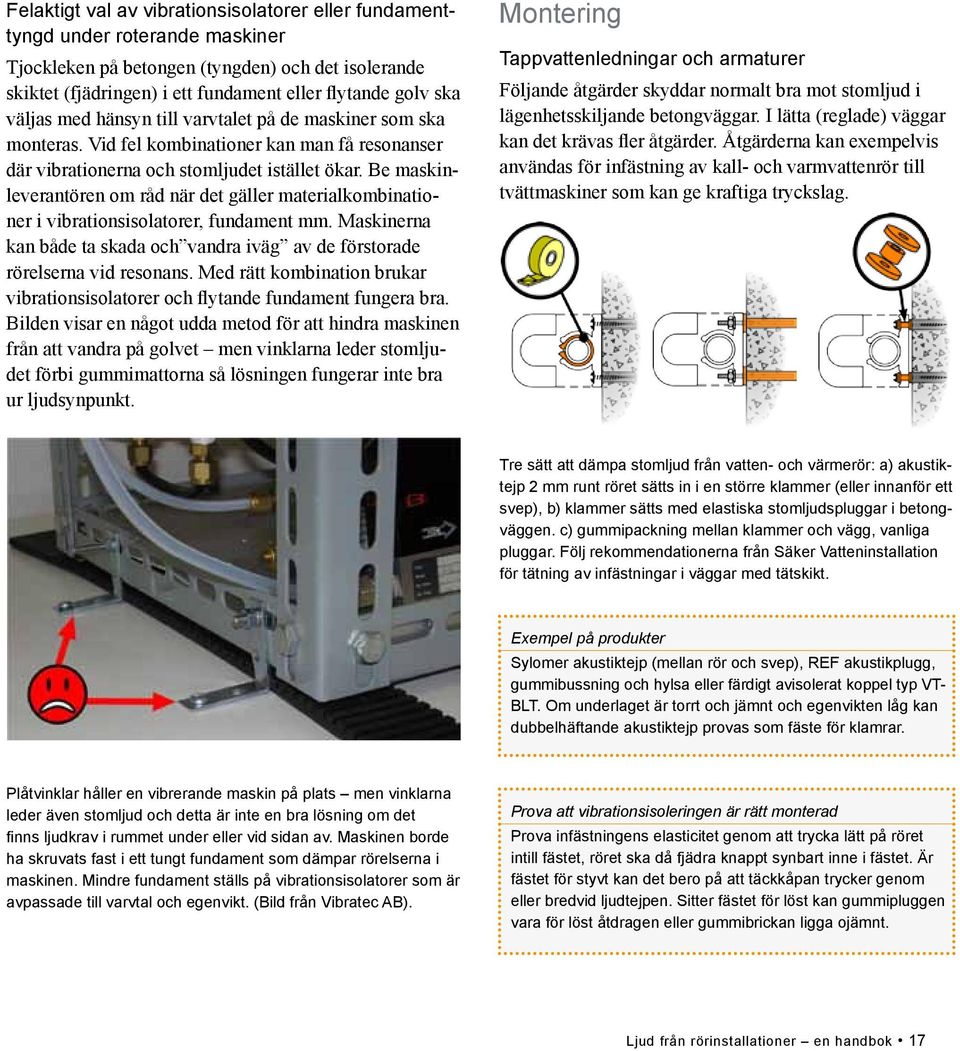 Be maskinleverantören om råd när det gäller materialkombinationer i vibrationsisolatorer, fundament mm. Maskinerna kan både ta skada och vandra iväg av de förstorade rörelserna vid resonans.