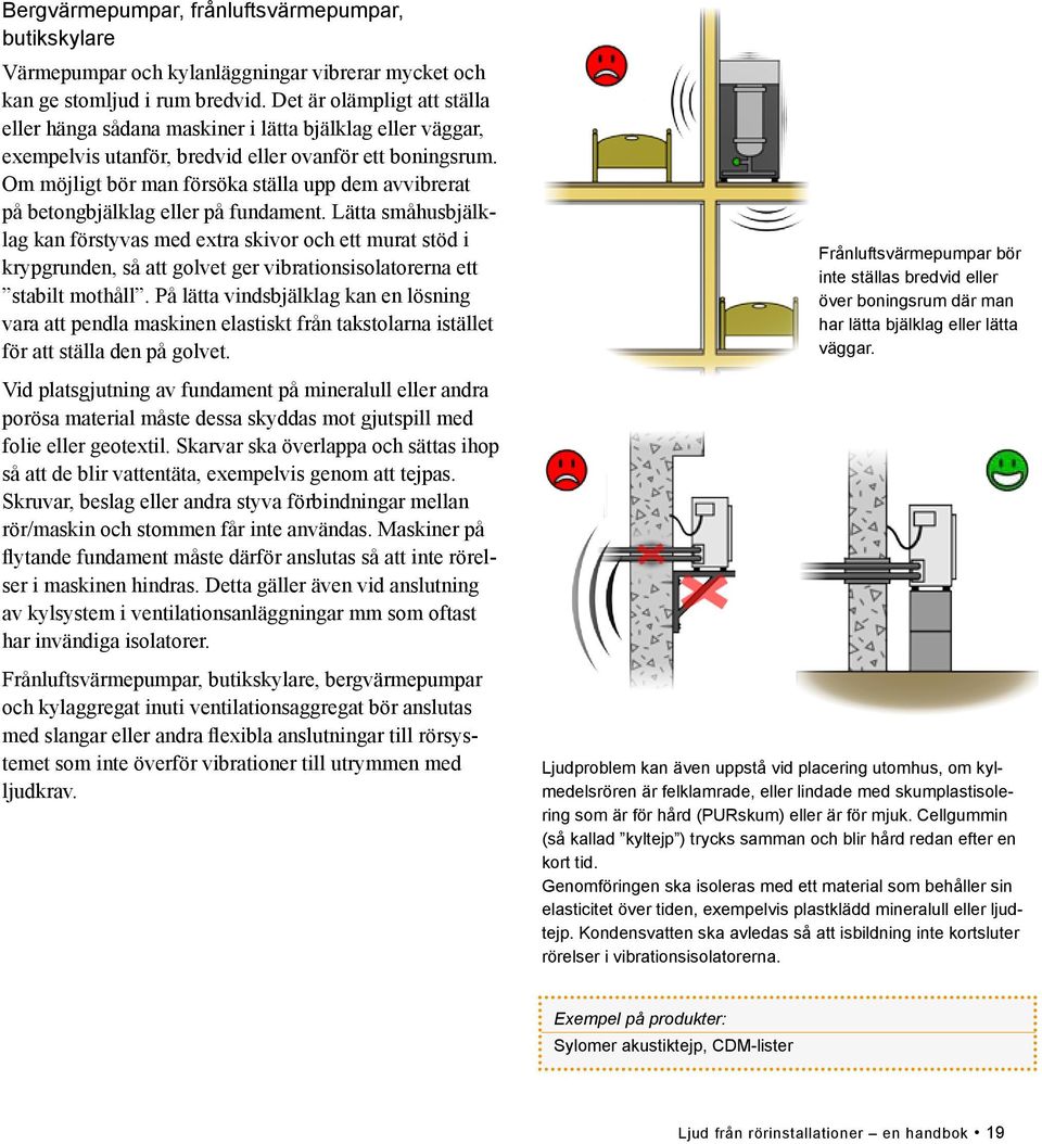 Om möjligt bör man försöka ställa upp dem avvibrerat på betongbjälklag eller på fundament.