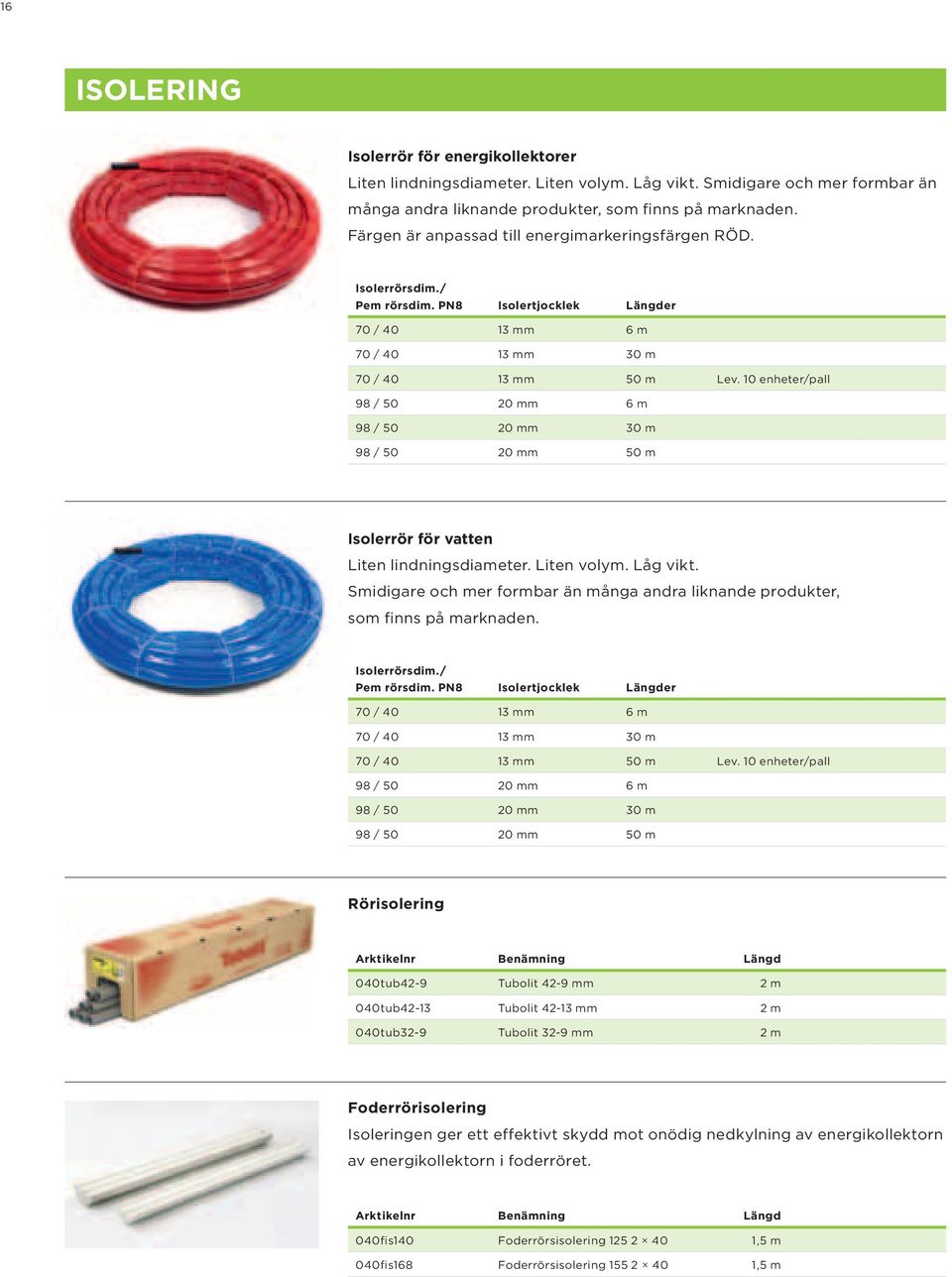 10 enheter/pall 98 / 50 20 mm 6 m 98 / 50 20 mm 30 m 98 / 50 20 mm 50 m Isolerrör för vatten Liten lindningsdiameter. Liten volym. Låg vikt.