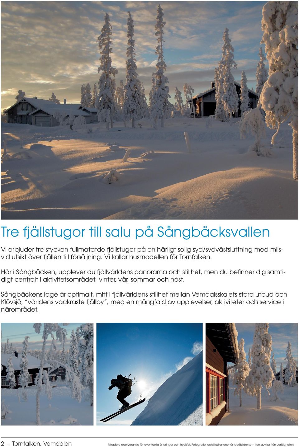 Här i Sångbäcken, upplever du fjällvärldens panorama och stillhet, men du befinner dig samtidigt centralt i aktivitetsområdet, vinter, vår, sommar och höst.