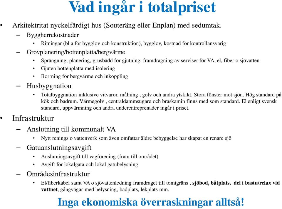 av serviser för VA, el, fiber o sjövatten Gjuten bottenplatta med isolering Borrning för bergvärme och inkoppling Husbyggnation Totalbyggnation inklusive vitvaror, målning, golv och andra ytskikt.