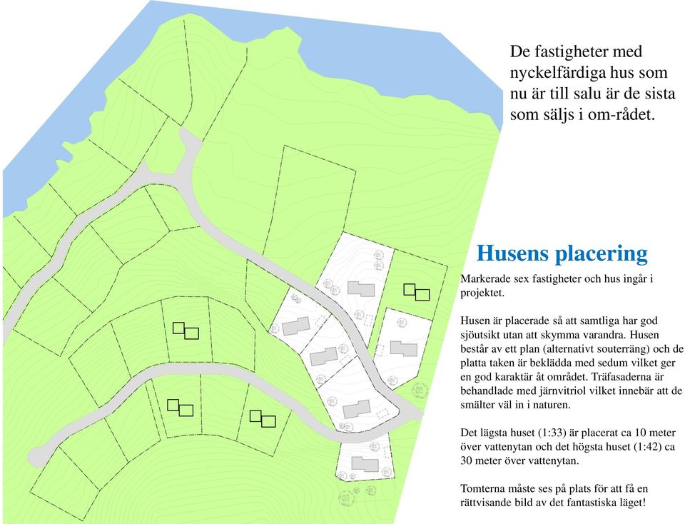 Husen består av ett plan (alternativt souterräng) och de platta taken är beklädda med sedum vilket ger en god karaktär åt området.