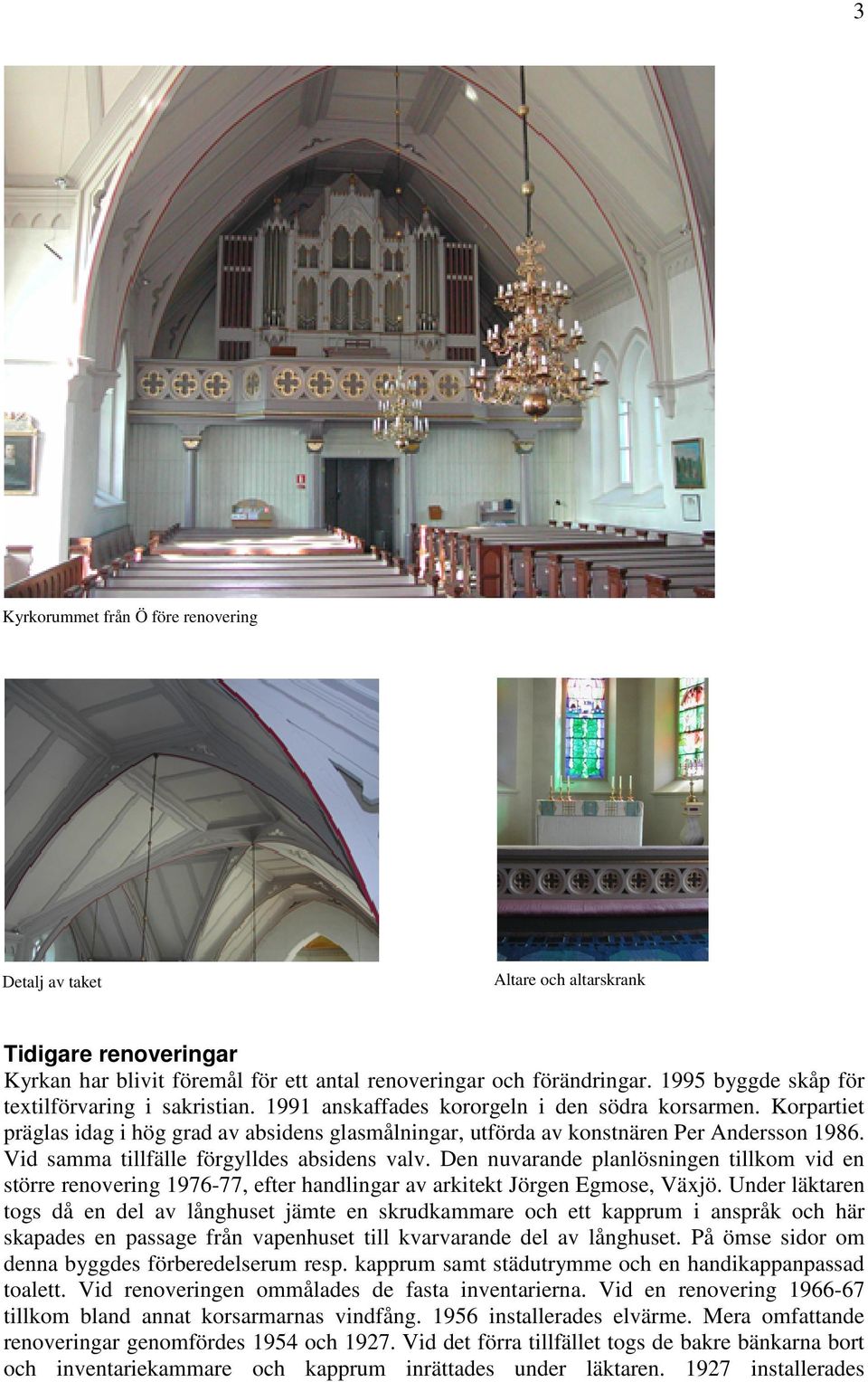 Korpartiet präglas idag i hög grad av absidens glasmålningar, utförda av konstnären Per Andersson 1986. Vid samma tillfälle förgylldes absidens valv.
