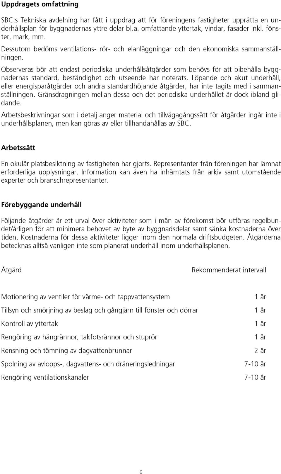 Observeras bör att endast periodiska underhållsåtgärder som behövs för att bibehålla byggnadernas standard, beständighet och utseende har noterats.