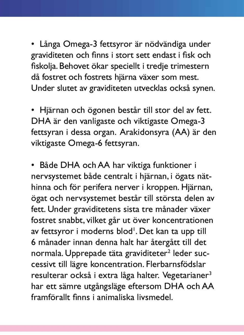 Arakidonsyra (AA) är den viktigaste Omega-6 fettsyran. Både DHA och AA har viktiga funktioner i nervsystemet både centralt i hjärnan, i ögats näthinna och för perifera nerver i kroppen.