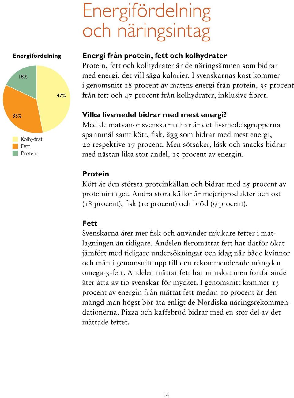 Vilka livsmedel bidrar med mest energi? Med de matvanor svenskarna har är det livsmedelsgrupperna spannmål samt kött, fisk, ägg som bidrar med mest energi, 20 respektive 17 procent.