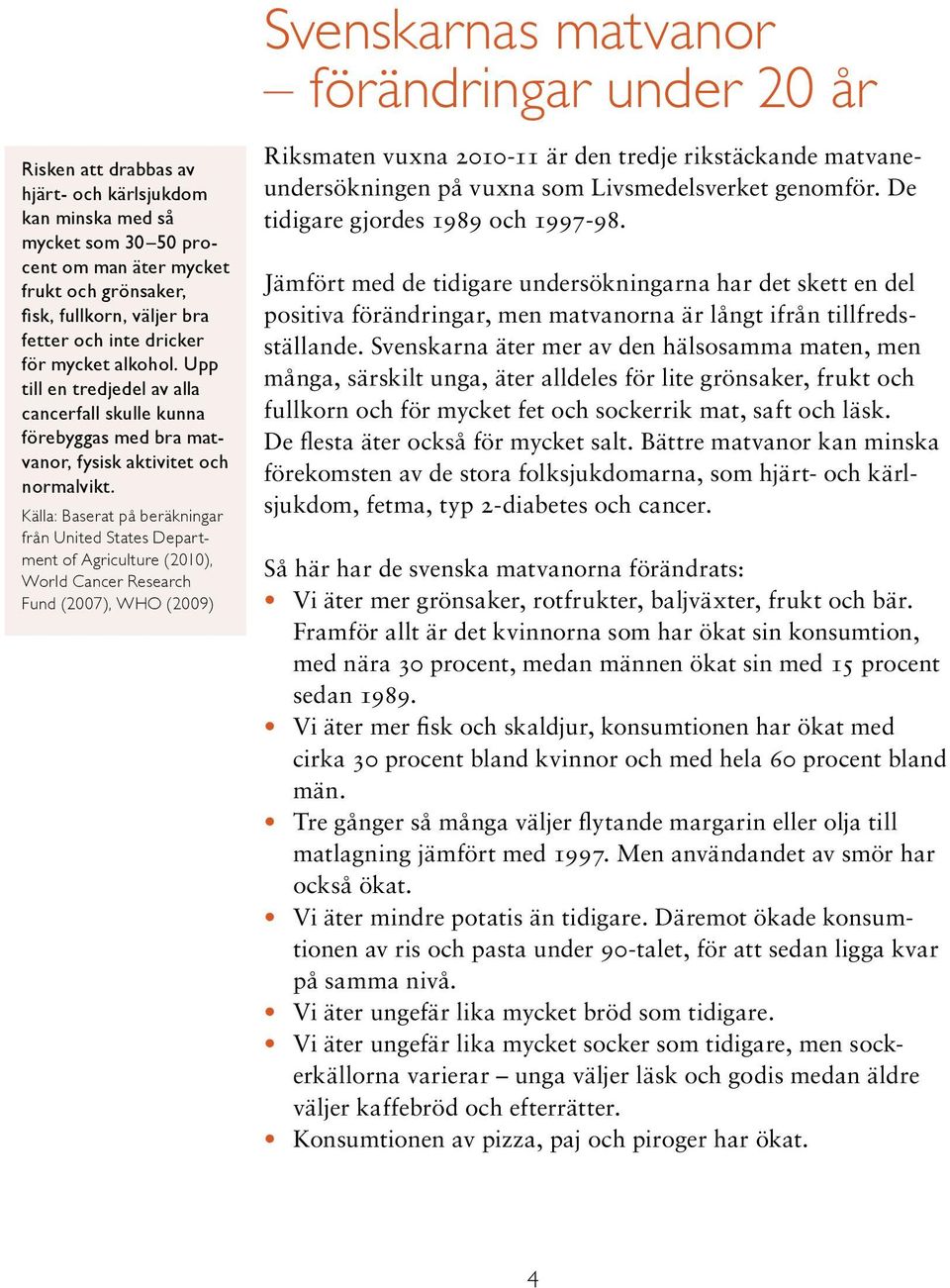 Källa: Baserat på beräkningar från United States Department of Agriculture (2010), World Cancer Research Fund (2007), WHO (2009) Riksmaten vuxna 2010-11 är den tredje rikstäckande