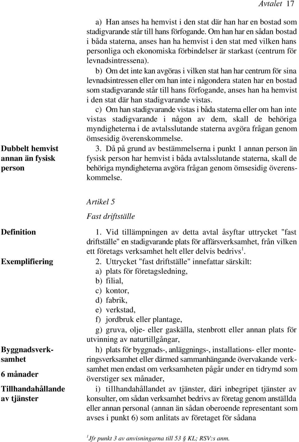 b) Om det inte kan avgöras i vilken stat han har centrum för sina levnadsintressen eller om han inte i någondera staten har en bostad som stadigvarande står till hans förfogande, anses han ha hemvist