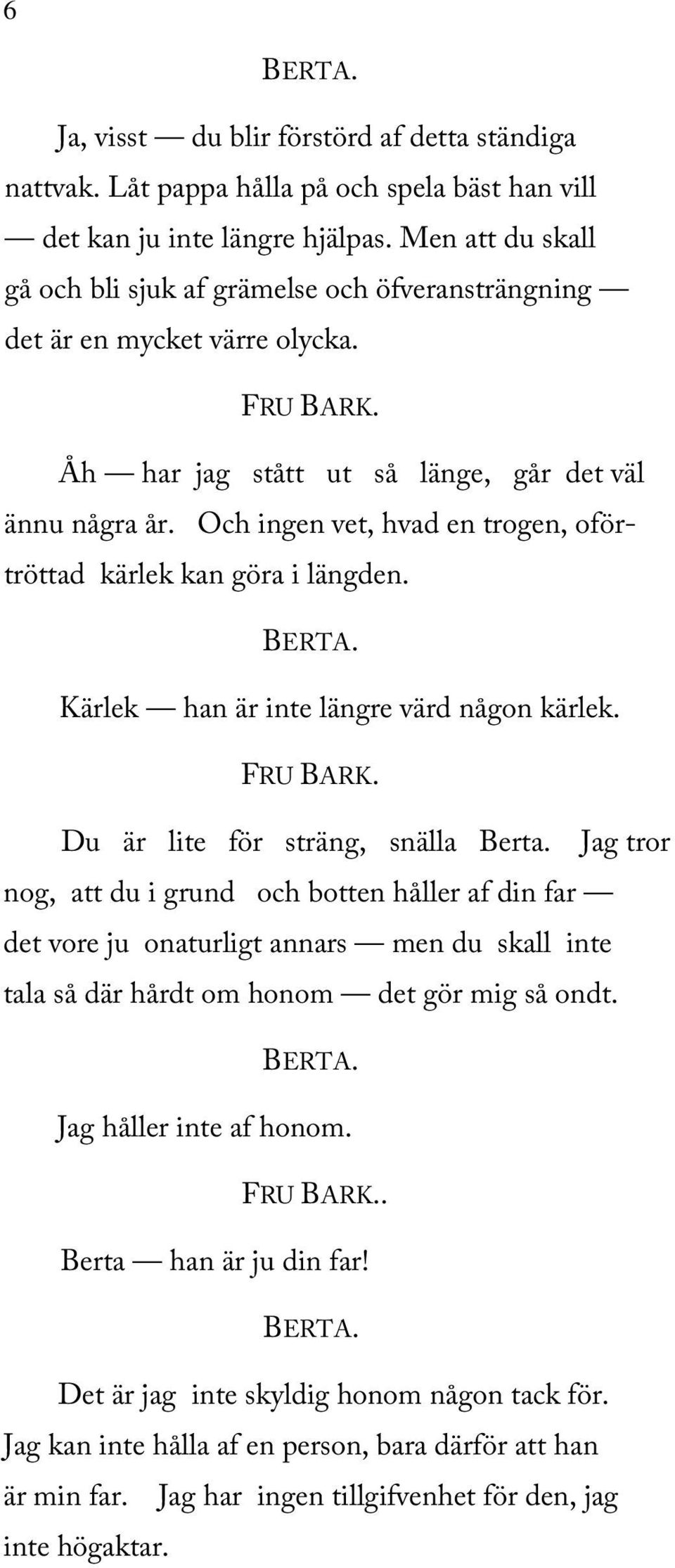 Och ingen vet, hvad en trogen, oförtröttad kärlek kan göra i längden. Kärlek han är inte längre värd någon kärlek. Du är lite för sträng, snälla Berta.