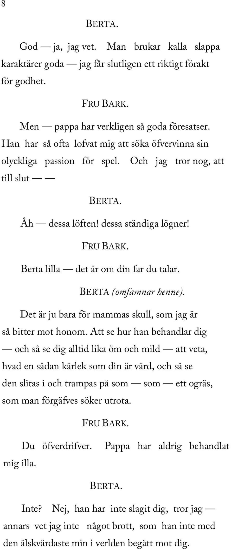 BERTA (omfamnar henne). Det är ju bara för mammas skull, som jag är så bitter mot honom.
