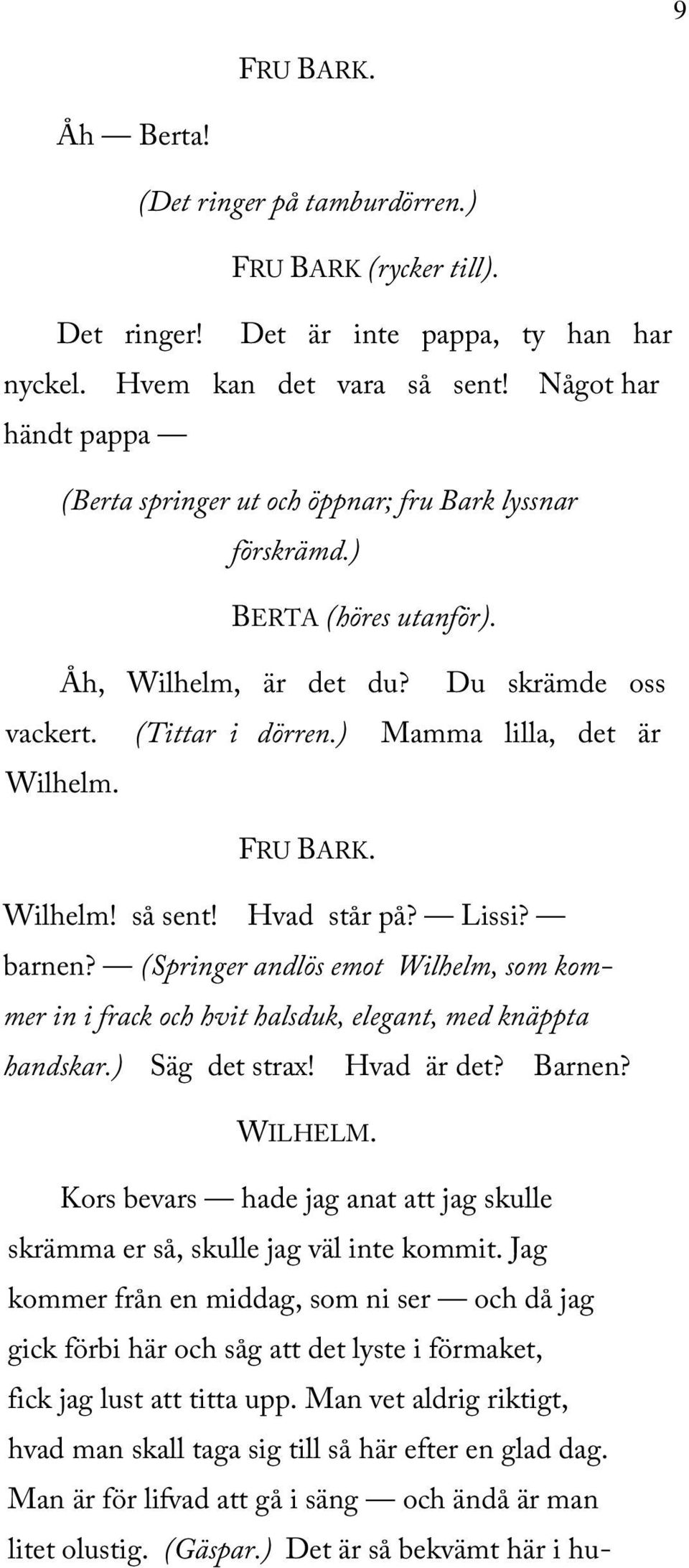 Wilhelm! så sent! Hvad står på? Lissi? barnen? (Springer andlös emot Wilhelm, som kommer in i frack och hvit halsduk, elegant, med knäppta handskar.) Säg det strax! Hvad är det? Barnen?