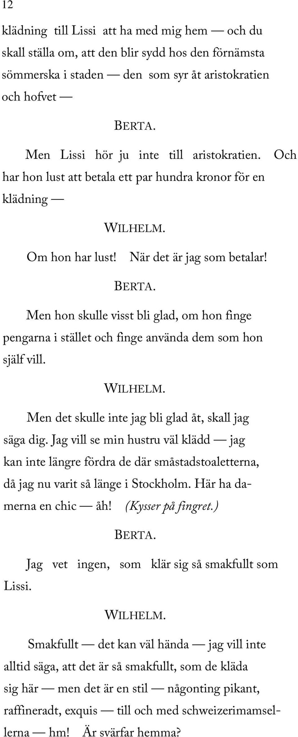 Men hon skulle visst bli glad, om hon finge pengarna i stället och finge använda dem som hon själf vill. Men det skulle inte jag bli glad åt, skall jag säga dig.