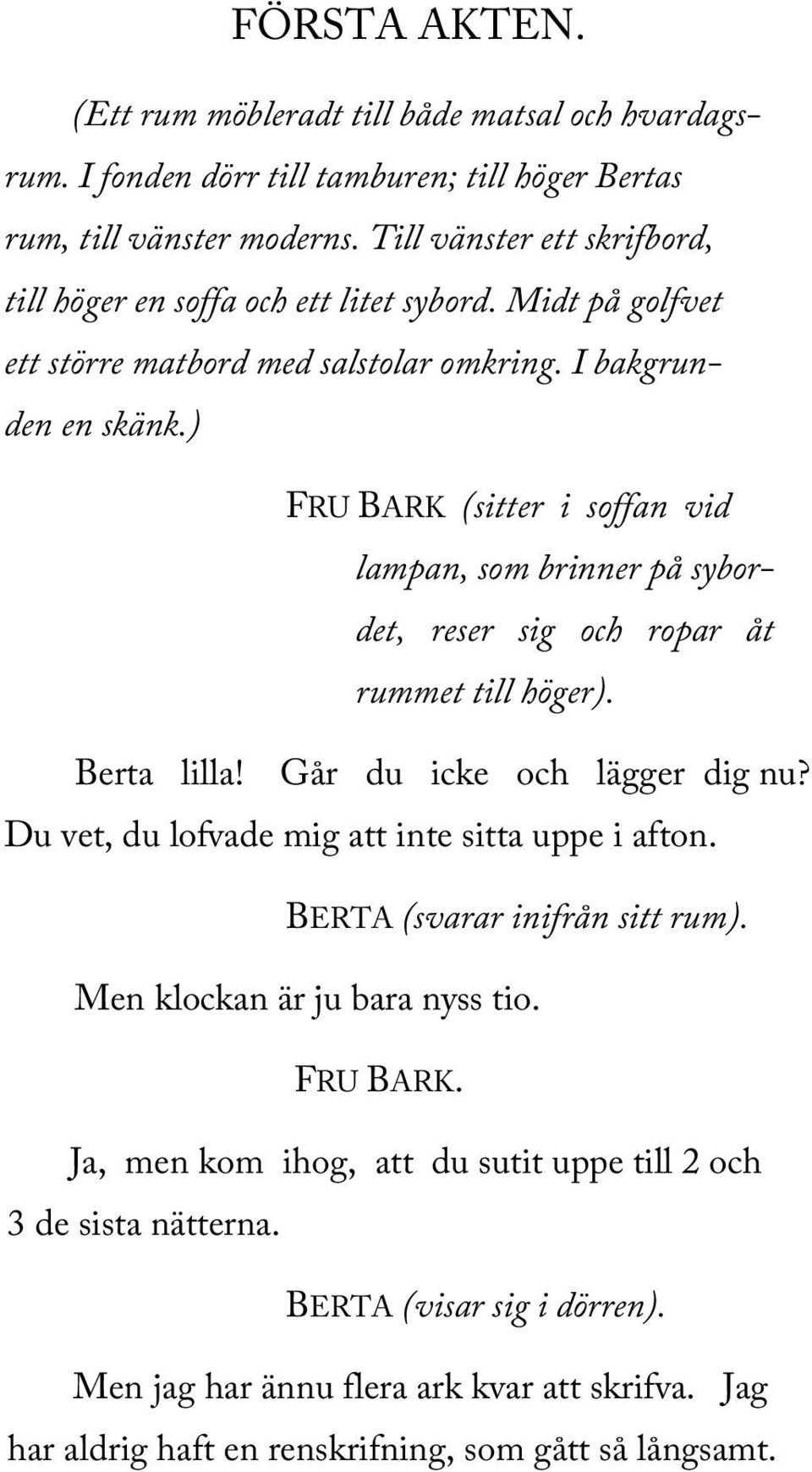 ) FRU BARK (sitter i soffan vid lampan, som brinner på sybordet, reser sig och ropar åt rummet till höger). Berta lilla! Går du icke och lägger dig nu?