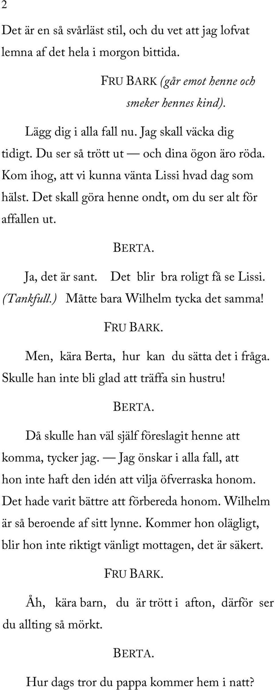 Det blir bra roligt få se Lissi. (Tankfull.) Måtte bara Wilhelm tycka det samma! Men, kära Berta, hur kan du sätta det i fråga. Skulle han inte bli glad att träffa sin hustru!