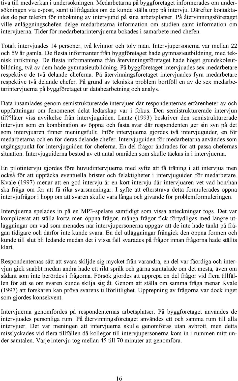 På återvinningsföretaget ville anläggningschefen delge medarbetarna information om studien samt information om intervjuerna. Tider för medarbetarintervjuerna bokades i samarbete med chefen.