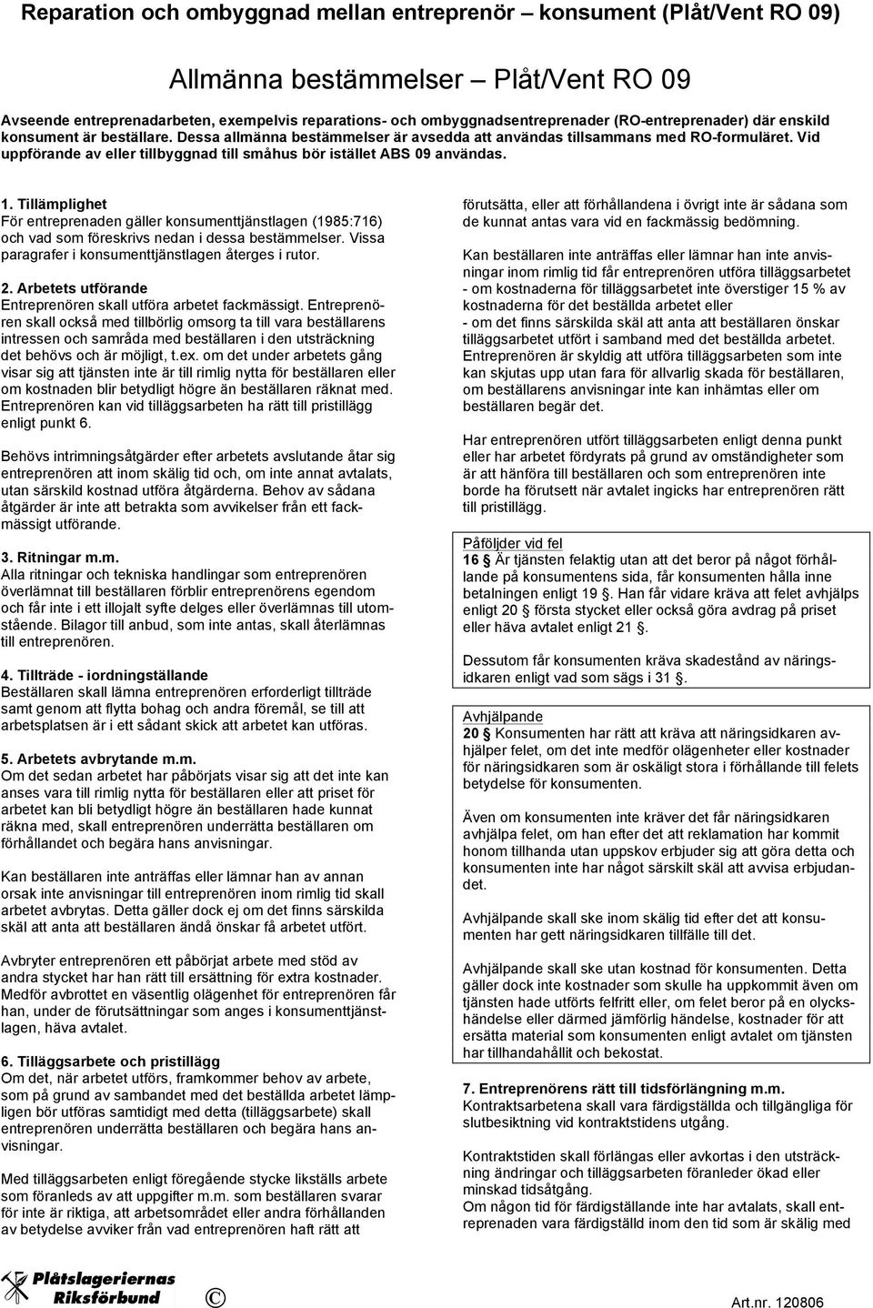 Tillämplighet För entreprenaden gäller konsumenttjänstlagen (1985:716) och vad som föreskrivs nedan i dessa bestämmelser. Vissa paragrafer i konsumenttjänstlagen återges i rutor. 2.