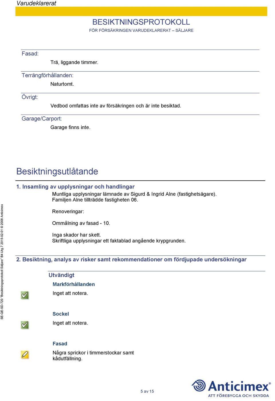 Familjen Alne tillträdde fastigheten 06. Renoveringar: Ommålning av fasad - 10. Inga skador har skett. Skriftliga upplysningar ett faktablad angående krypgrunden.