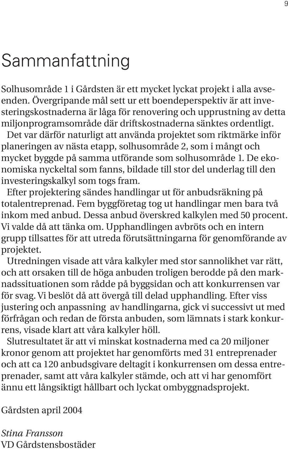 Det var därför naturligt att använda projektet som riktmärke inför planeringen av nästa etapp, solhusområde 2, som i mångt och mycket byggde på samma utförande som solhusområde 1.
