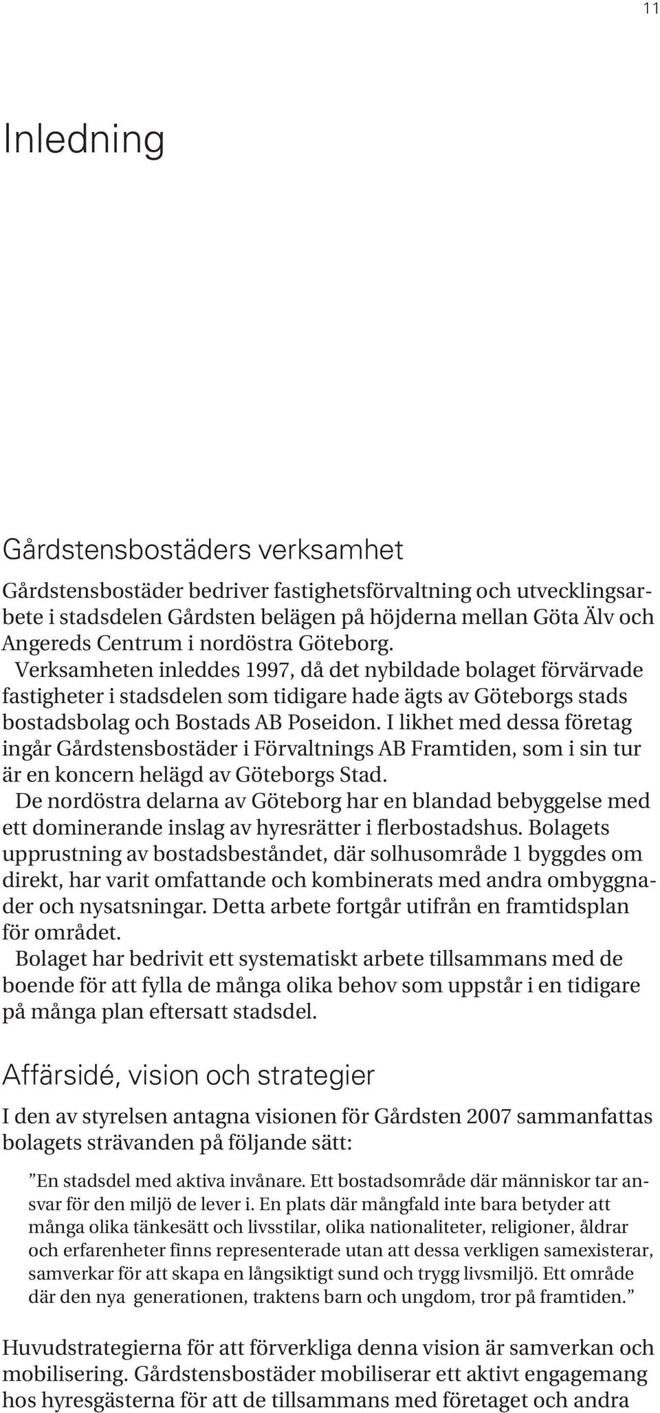 I likhet med dessa företag ingår Gårdstensbostäder i Förvaltnings AB Framtiden, som i sin tur är en koncern helägd av Göteborgs Stad.