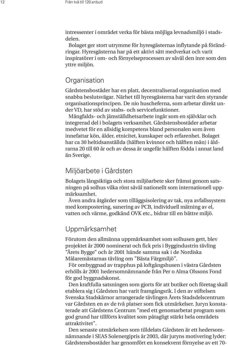 Organisation Gårdstensbostäder har en platt, decentraliserad organisation med snabba beslutsvägar. Närhet till hyresgästerna har varit den styrande organisationsprincipen.