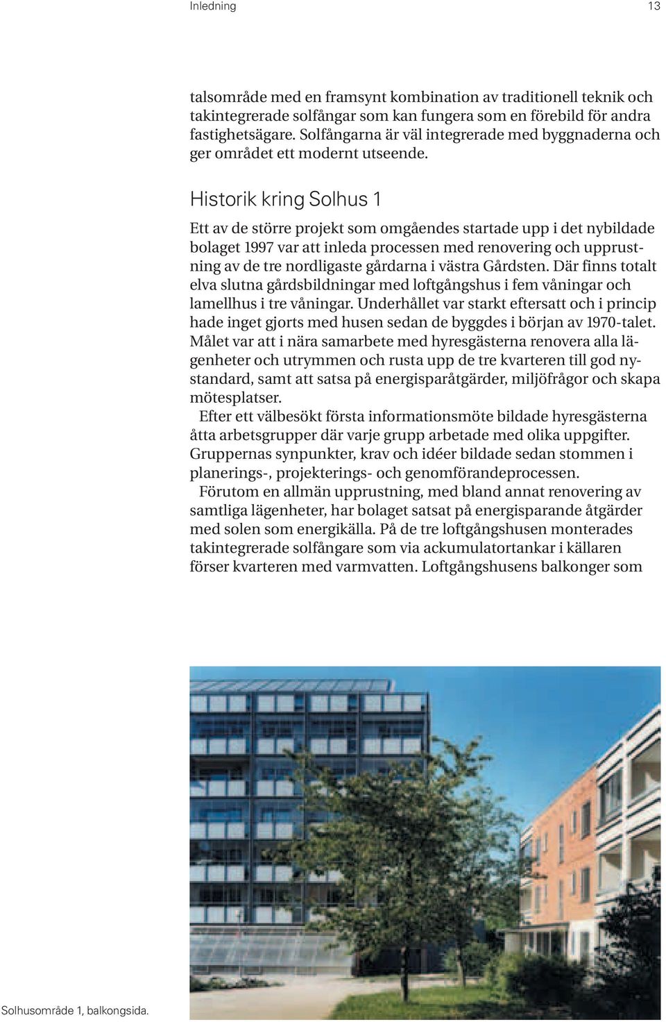 Historik kring Solhus 1 Ett av de större projekt som omgåendes startade upp i det nybildade bolaget 1997 var att inleda processen med renovering och upprustning av de tre nordligaste gårdarna i