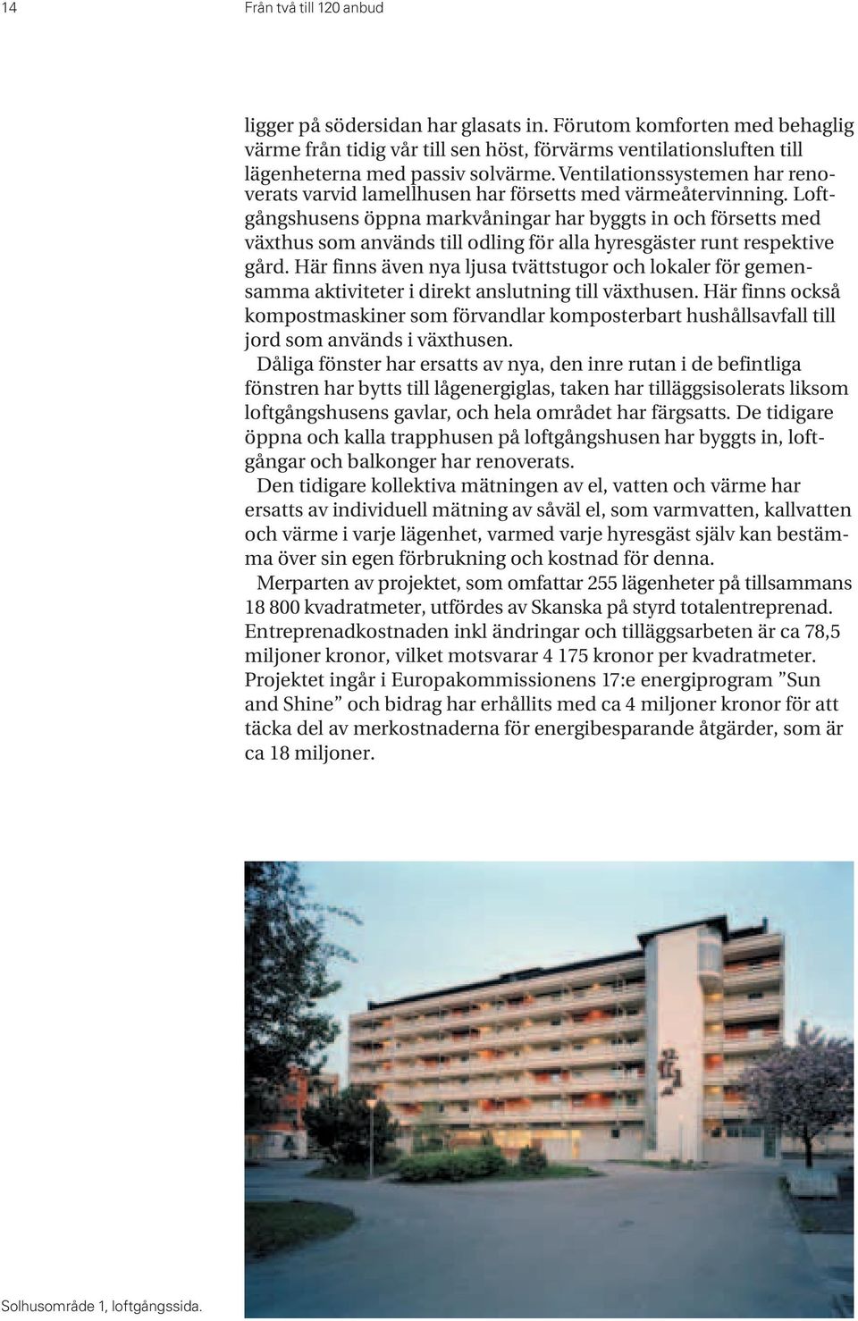 Loftgångshusens öppna markvåningar har byggts in och försetts med växthus som används till odling för alla hyresgäster runt respektive gård.
