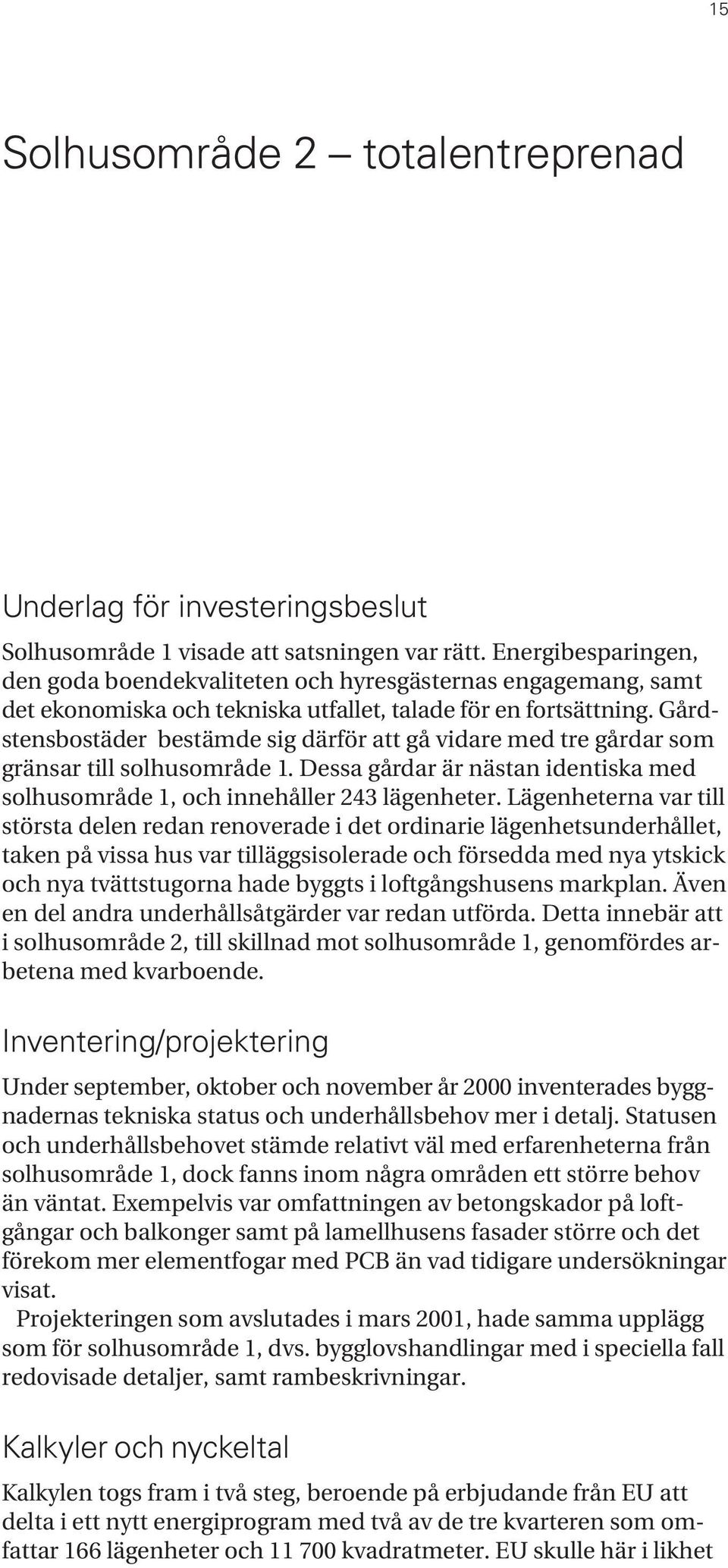Gårdstensbostäder bestämde sig därför att gå vidare med tre gårdar som gränsar till solhusområde 1. Dessa gårdar är nästan identiska med solhusområde 1, och innehåller 243 lägenheter.