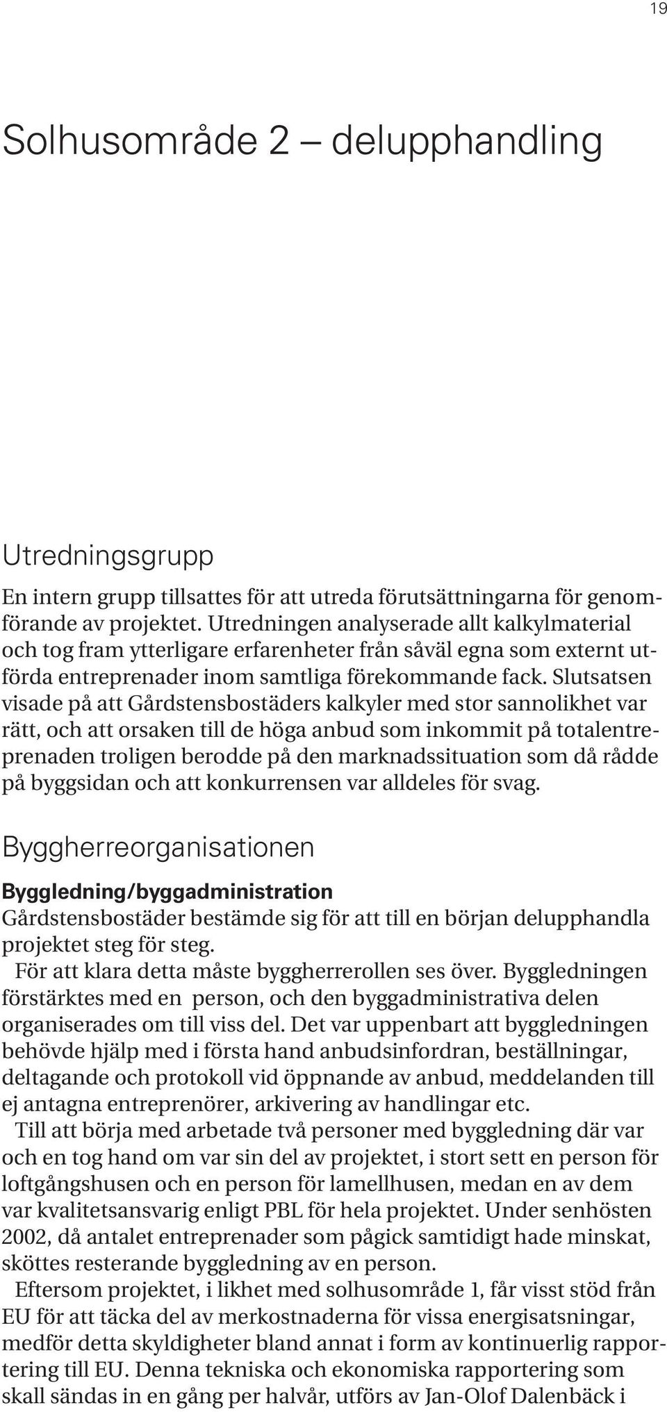 Slutsatsen visade på att Gårdstensbostäders kalkyler med stor sannolikhet var rätt, och att orsaken till de höga anbud som inkommit på totalentreprenaden troligen berodde på den marknadssituation som