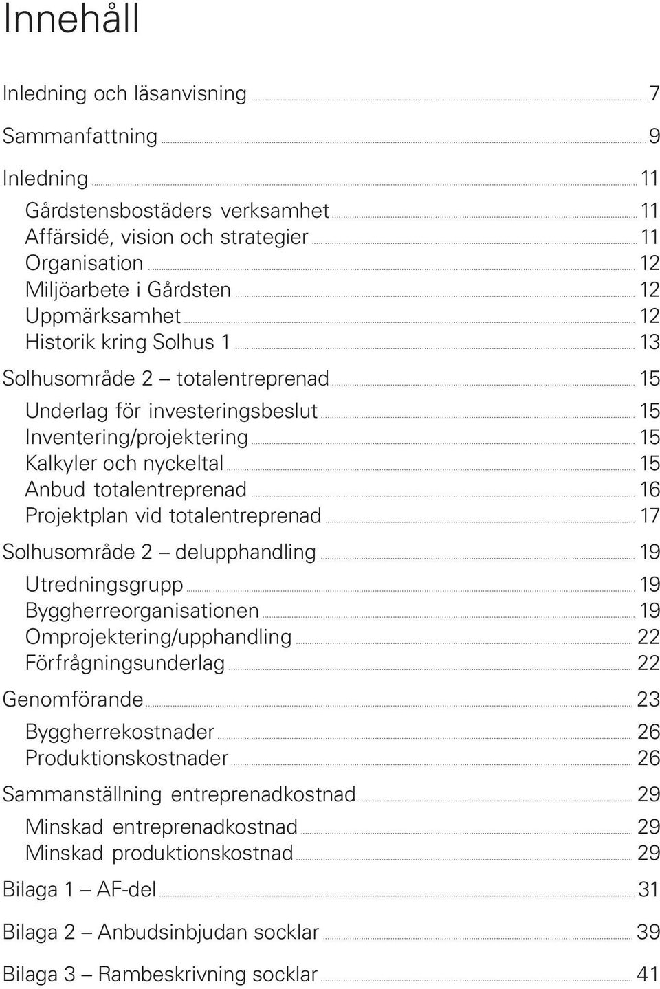 .. 15 Kalkyler och nyckeltal... 15 Anbud totalentreprenad... 16 Projektplan vid totalentreprenad... 17 Solhusområde 2 delupphandling... 19 Utredningsgrupp... 19 Byggherreorganisationen.