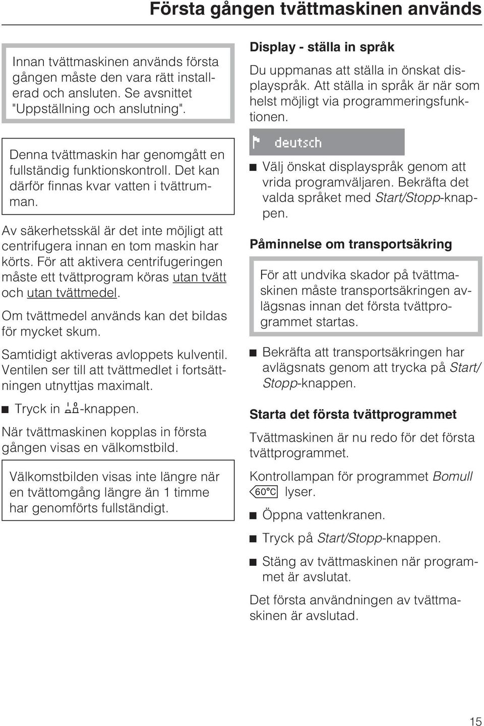 För att aktivera centrifugeringen måste ett tvättprogram köras utan tvätt och utan tvättmedel. Om tvättmedel används kan det bildas för mycket skum. Samtidigt aktiveras avloppets kulventil.