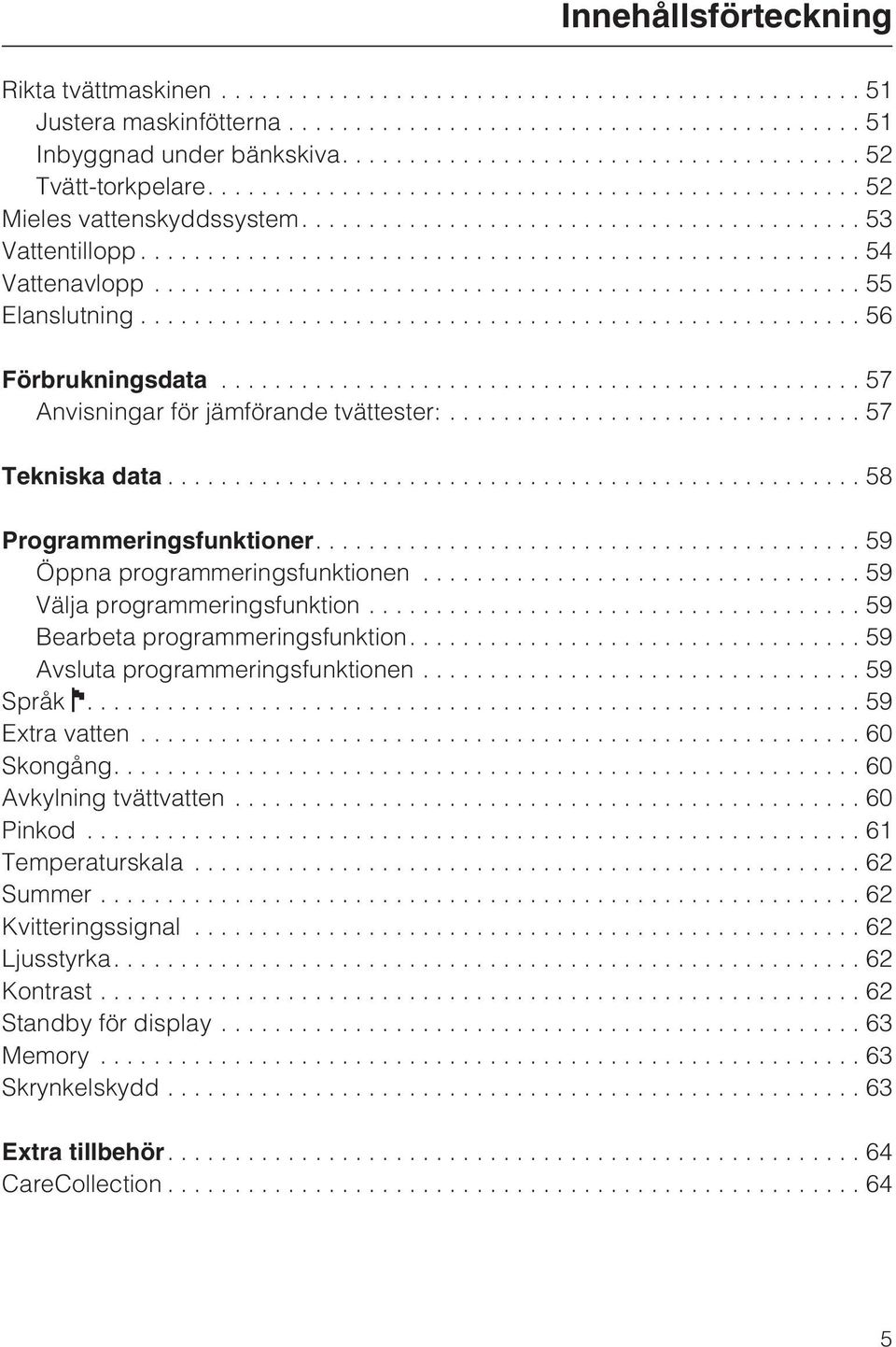 ..59 Välja programmeringsfunktion...59 Bearbeta programmeringsfunktion....59 Avsluta programmeringsfunktionen...59 Språk....59 Extra vatten...60 Skongång....60 Avkylning tvättvatten.