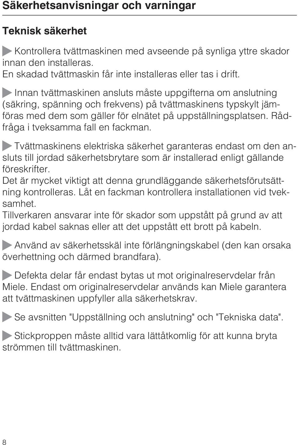 Rådfråga i tveksamma fall en fackman. Tvättmaskinens elektriska säkerhet garanteras endast om den ansluts till jordad säkerhetsbrytare som är installerad enligt gällande föreskrifter.