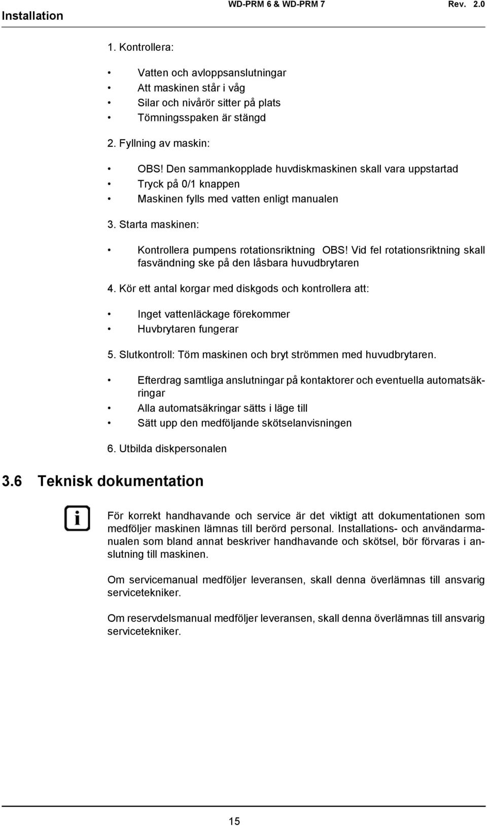 Vid fel rotationsriktning skall fasvändning ske på den låsbara huvudbrytaren 4. Kör ett antal korgar med diskgods och kontrollera att: Inget vattenläckage förekommer Huvbrytaren fungerar 5.