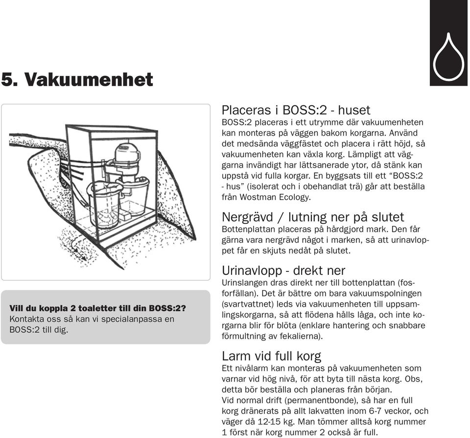 Använd det medsända väggfästet och placera i rätt höjd, så vakuumenheten kan växla korg. Lämpligt att väggarna invändigt har lättsanerade ytor, då stänk kan uppstå vid fulla korgar.