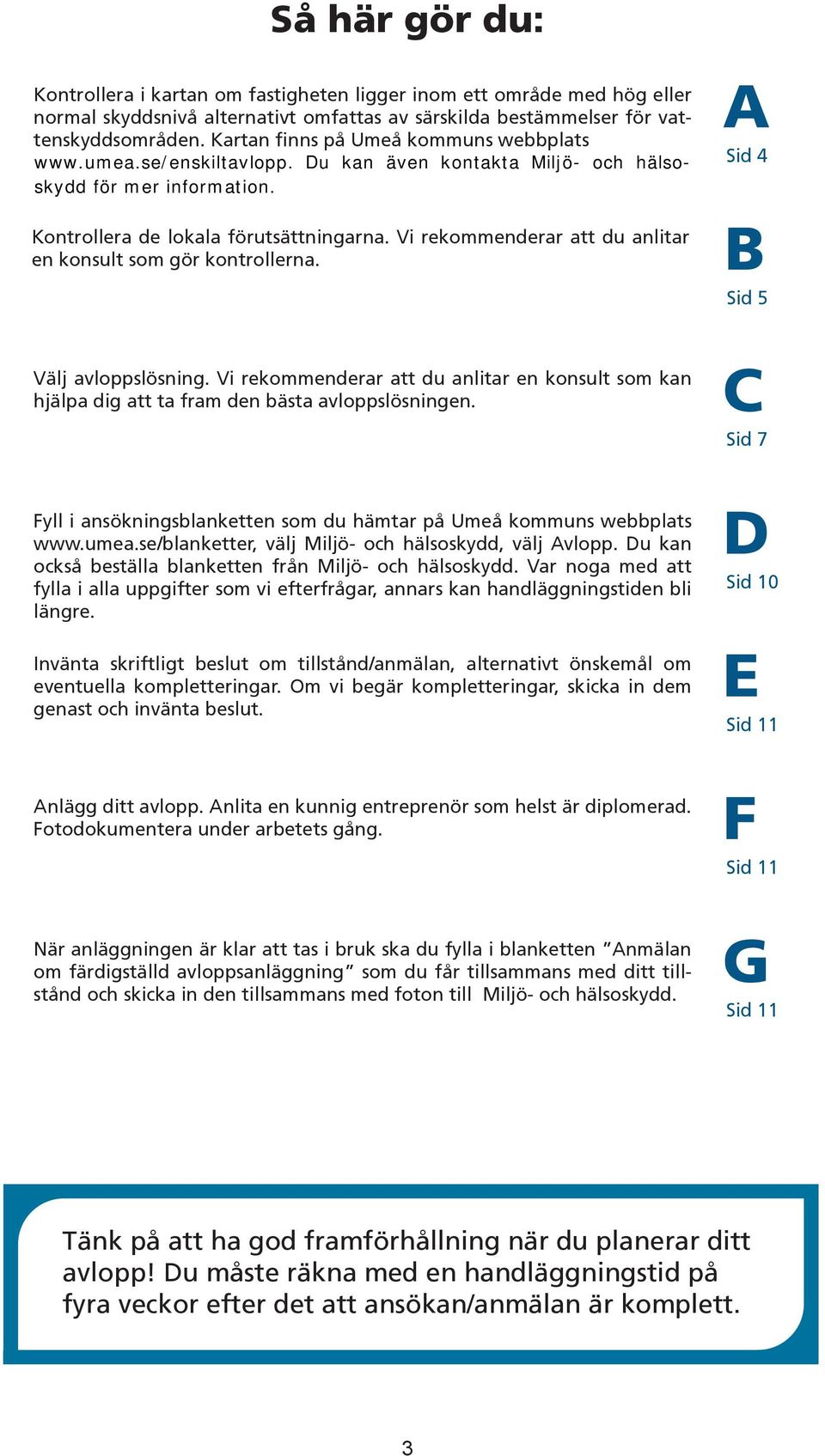 Vi rekommenderar att du anlitar en konsult som kan hjälpa dig att ta fram den bästa avloppslösningen. C Sid 7 Fyll i ansökningsblanketten som du hämtar på Umeå kommuns webbplats www.umea.