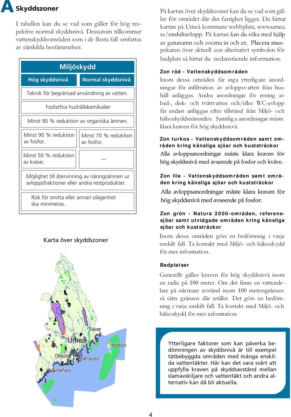 Minst 70 % reduktion av fosfor. På kartan över skyddszoner kan du se vad som gäller för området där din fastighet ligger. Du hittar kartan på Umeå kommuns webbplats, www.umea. se/enskiltavlopp.