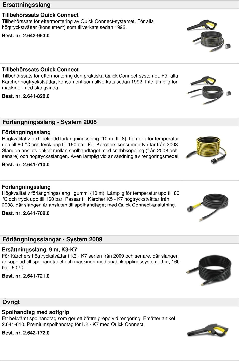 Inte lämplig för maskiner med slangvinda. Best. nr. 2.641-828.0 Förlängningsslang - System 2008 Förlängningsslang Högkvalitativ textilbeklädd förlängningsslang (10 m, ID 8).