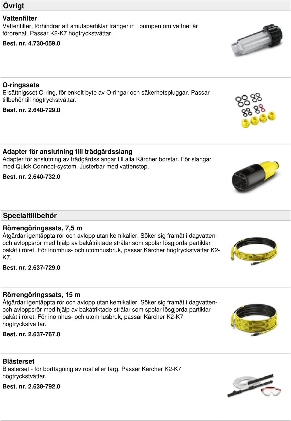 0 Adapter för anslutning till trädgårdsslang Adapter för anslutning av trädgårdsslangar till alla Kärcher borstar. För slangar med Quick Connect-system. Justerbar med vattenstop. Best. nr. 2.640-732.