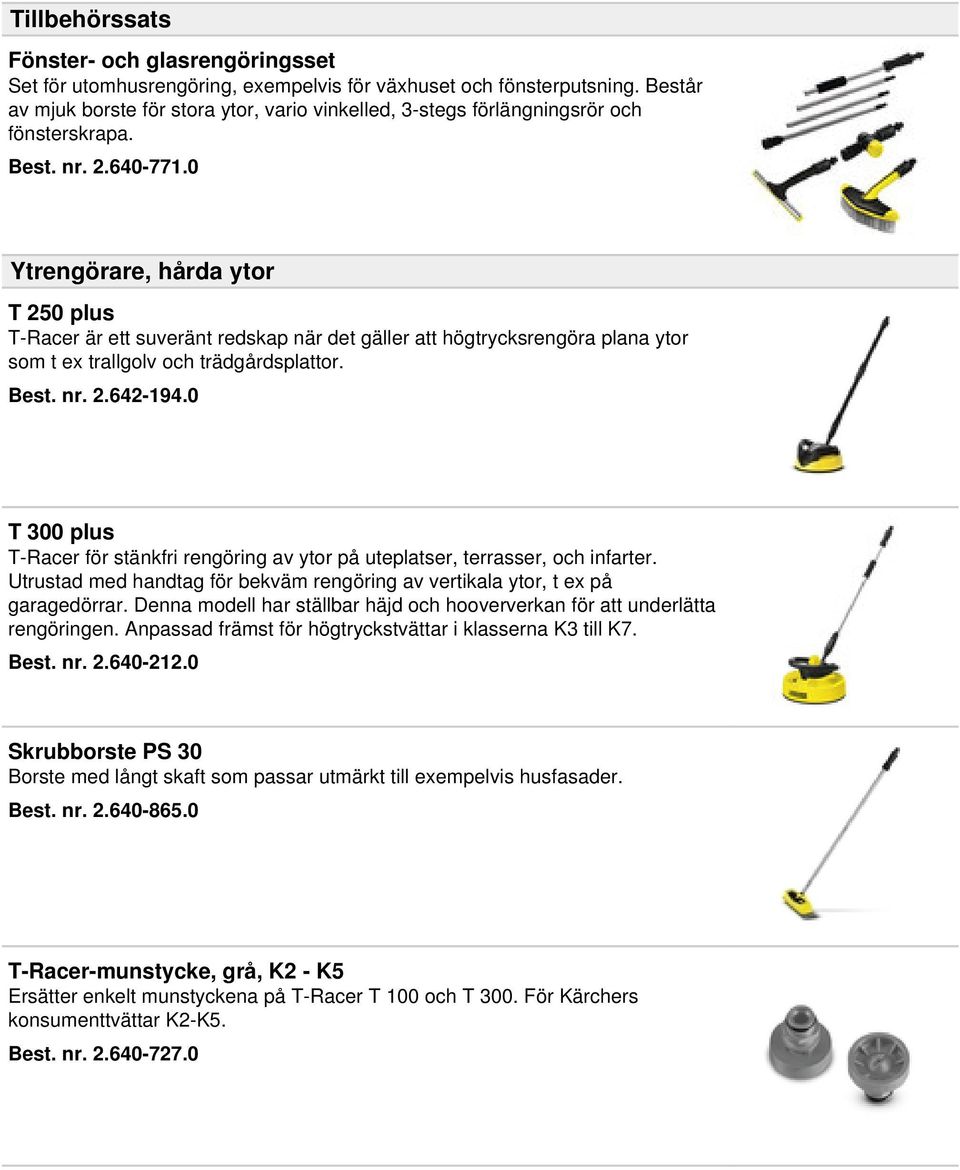 0 Ytrengörare, hårda ytor T 250 plus T-Racer är ett suveränt redskap när det gäller att högtrycksrengöra plana ytor som t ex trallgolv och trädgårdsplattor. Best. nr. 2.642-194.