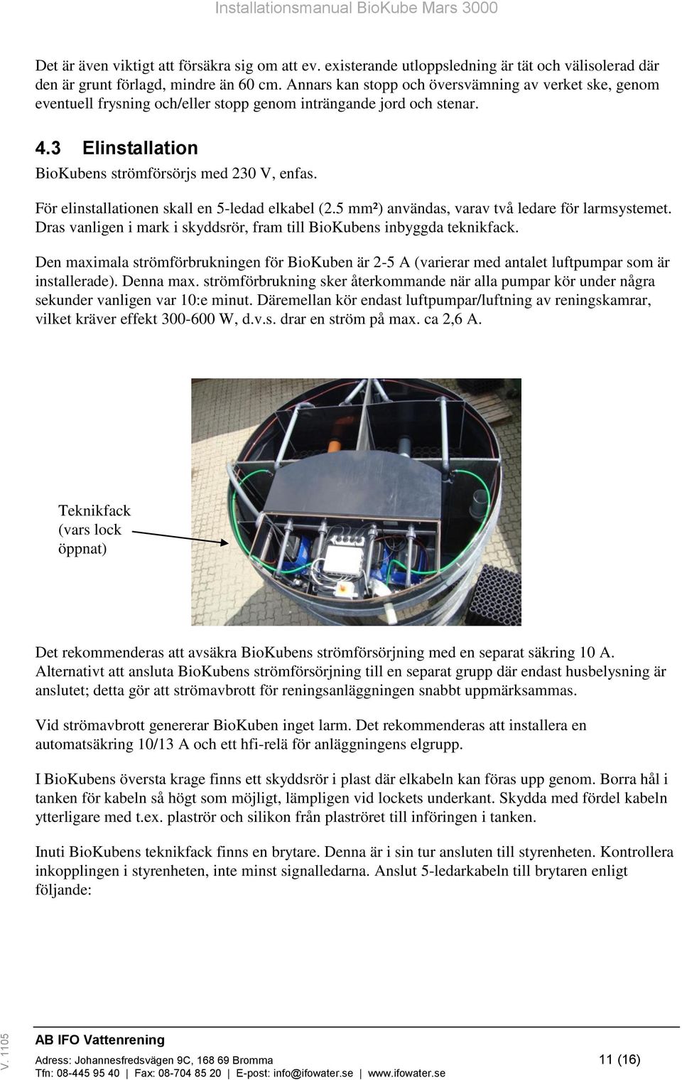 För elinstallationen skall en 5-ledad elkabel (2.5 mm²) användas, varav två ledare för larmsystemet. Dras vanligen i mark i skyddsrör, fram till BioKubens inbyggda teknikfack.