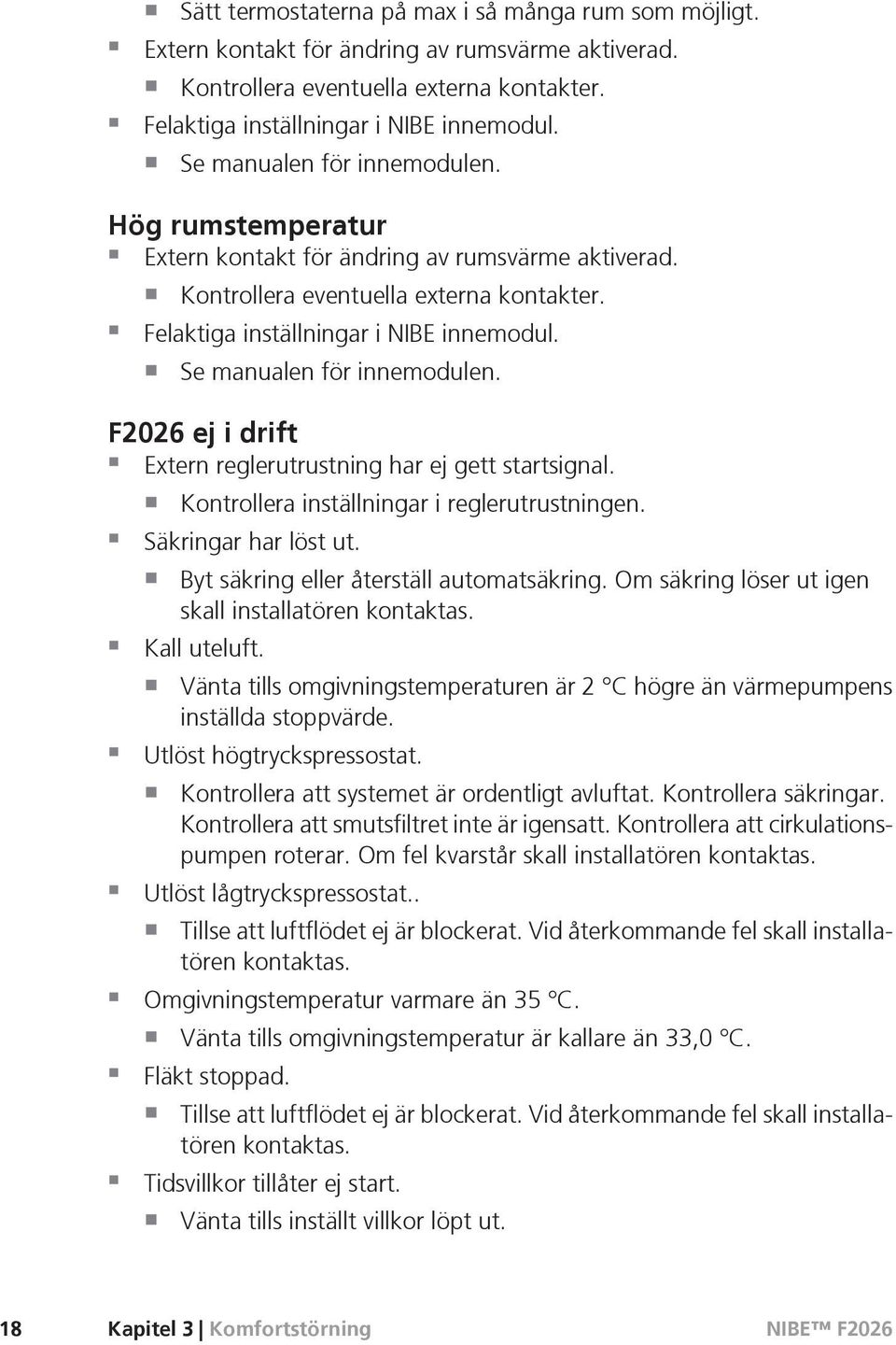 Se manualen för innemodulen. F2026 ej i drift Extern reglerutrustning har ej gett startsignal. Kontrollera inställningar i reglerutrustningen. Säkringar har löst ut.